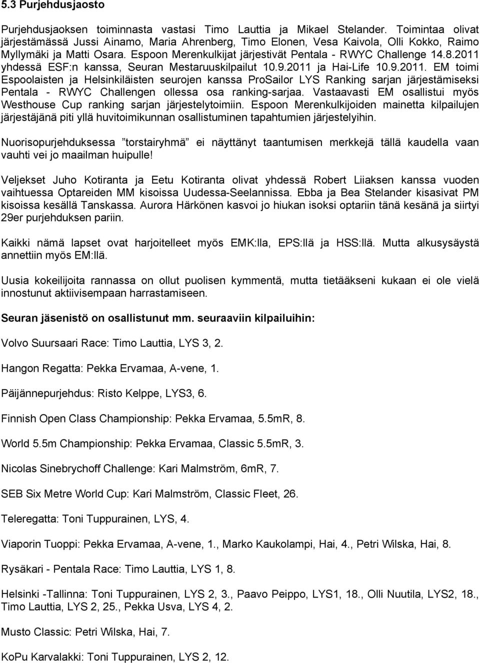 2011 yhdessä ESF:n kanssa, Seuran Mestaruuskilpailut 10.9.2011 ja Hai-Life 10.9.2011. EM toimi Espoolaisten ja Helsinkiläisten seurojen kanssa ProSailor LYS Ranking sarjan järjestämiseksi Pentala - RWYC Challengen ollessa osa ranking-sarjaa.