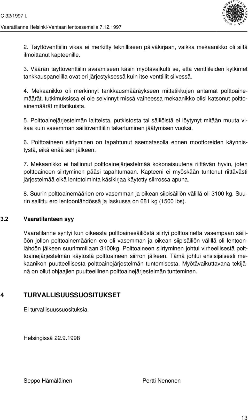 Mekaanikko oli merkinnyt tankkausmääräykseen mittatikkujen antamat polttoainemäärät. tutkimuksissa ei ole selvinnyt missä vaiheessa mekaanikko olisi katsonut polttoainemäärät mittatikuista. 5.