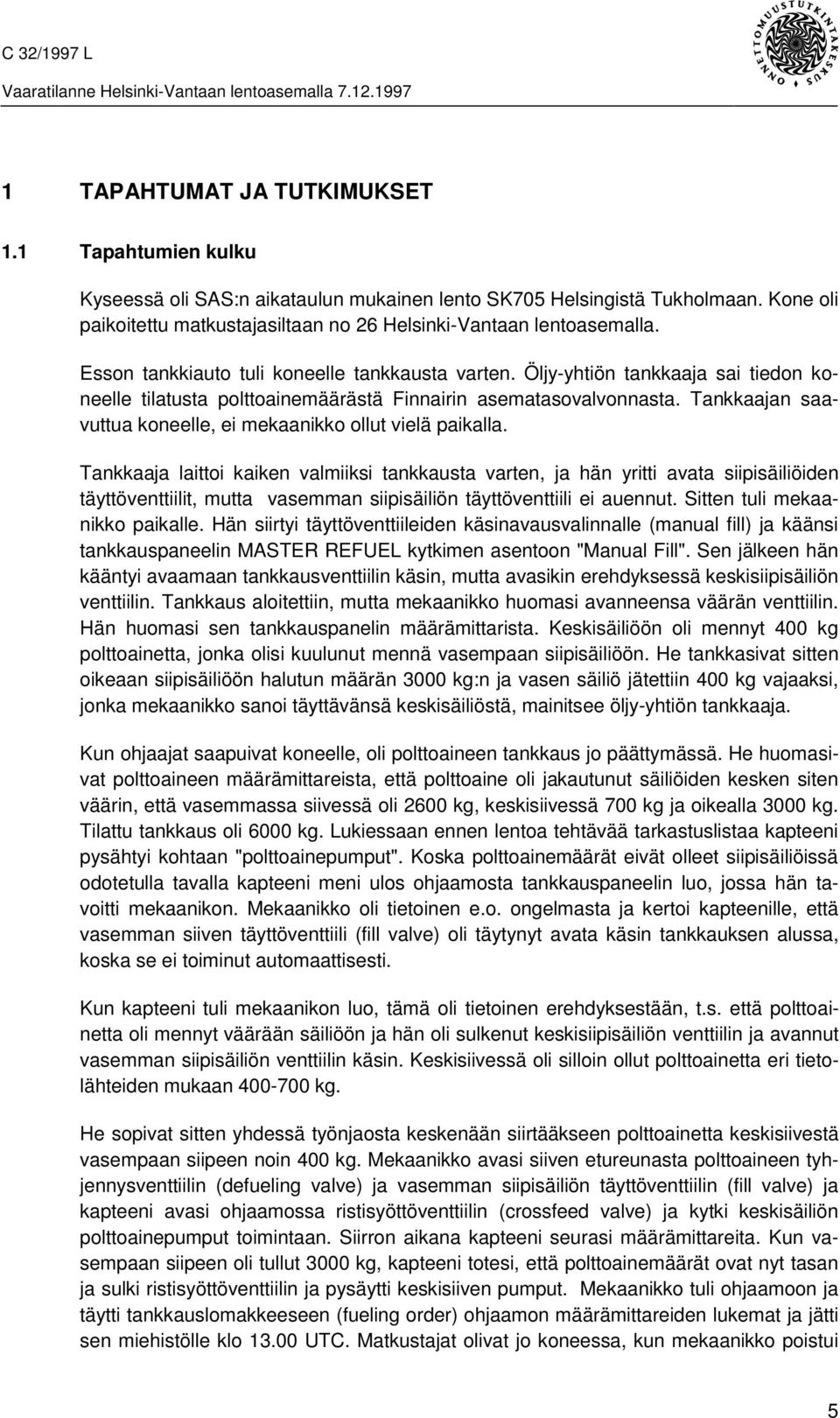 Öljy-yhtiön tankkaaja sai tiedon koneelle tilatusta polttoainemäärästä Finnairin asematasovalvonnasta. Tankkaajan saavuttua koneelle, ei mekaanikko ollut vielä paikalla.