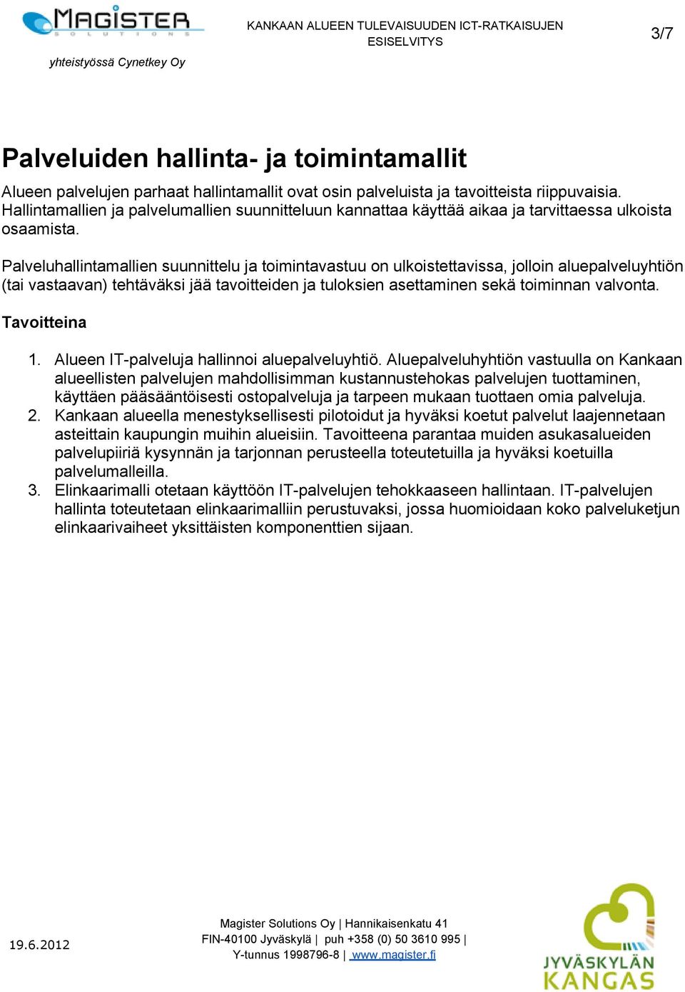 Palveluhallintamallien suunnittelu ja toimintavastuu on ulkoistettavissa, jolloin aluepalveluyhtiön (tai vastaavan) tehtäväksi jää tavoitteiden ja tuloksien asettaminen sekä toiminnan valvonta.