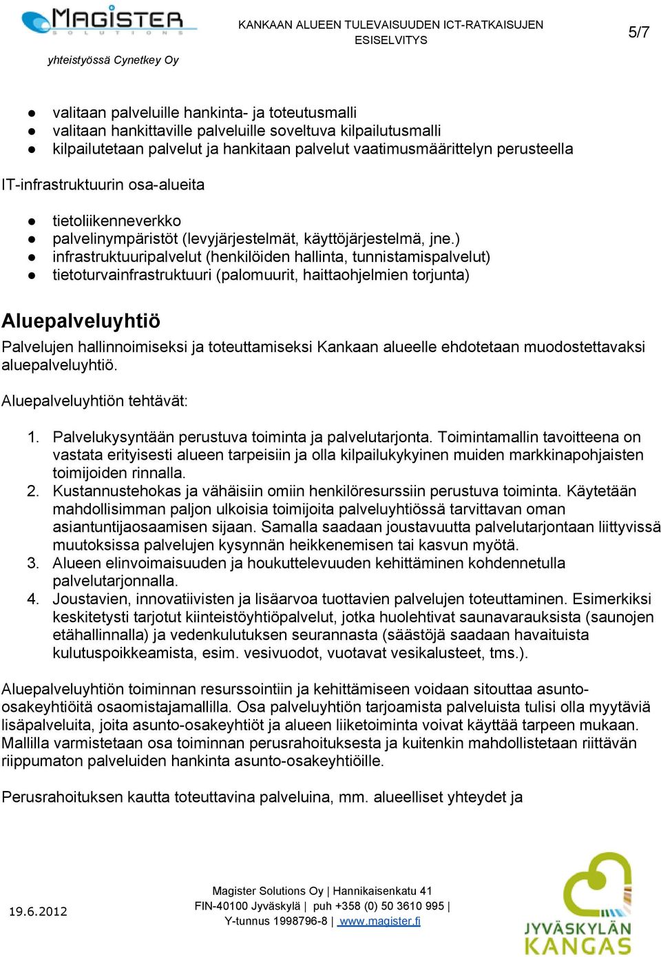 ) infrastruktuuripalvelut (henkilöiden hallinta, tunnistamispalvelut) tietoturvainfrastruktuuri (palomuurit, haittaohjelmien torjunta) Aluepalveluyhtiö Palvelujen hallinnoimiseksi ja toteuttamiseksi