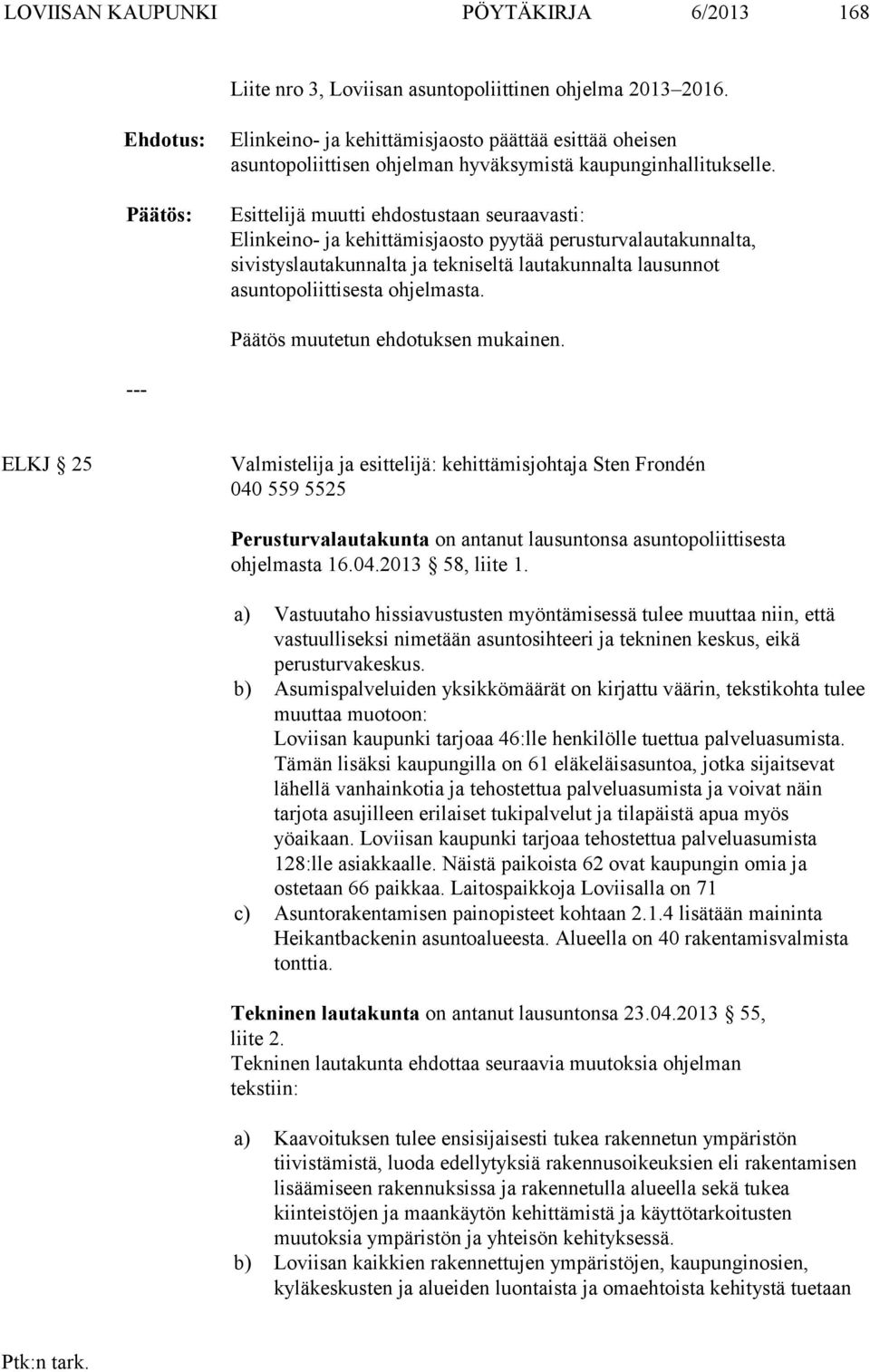 Esittelijä muutti ehdostustaan seuraavasti: Elinkeino- ja kehittämisjaosto pyytää perusturvalautakunnalta, sivistyslautakunnalta ja tekniseltä lautakunnalta lausunnot asuntopoliittisesta ohjelmasta.