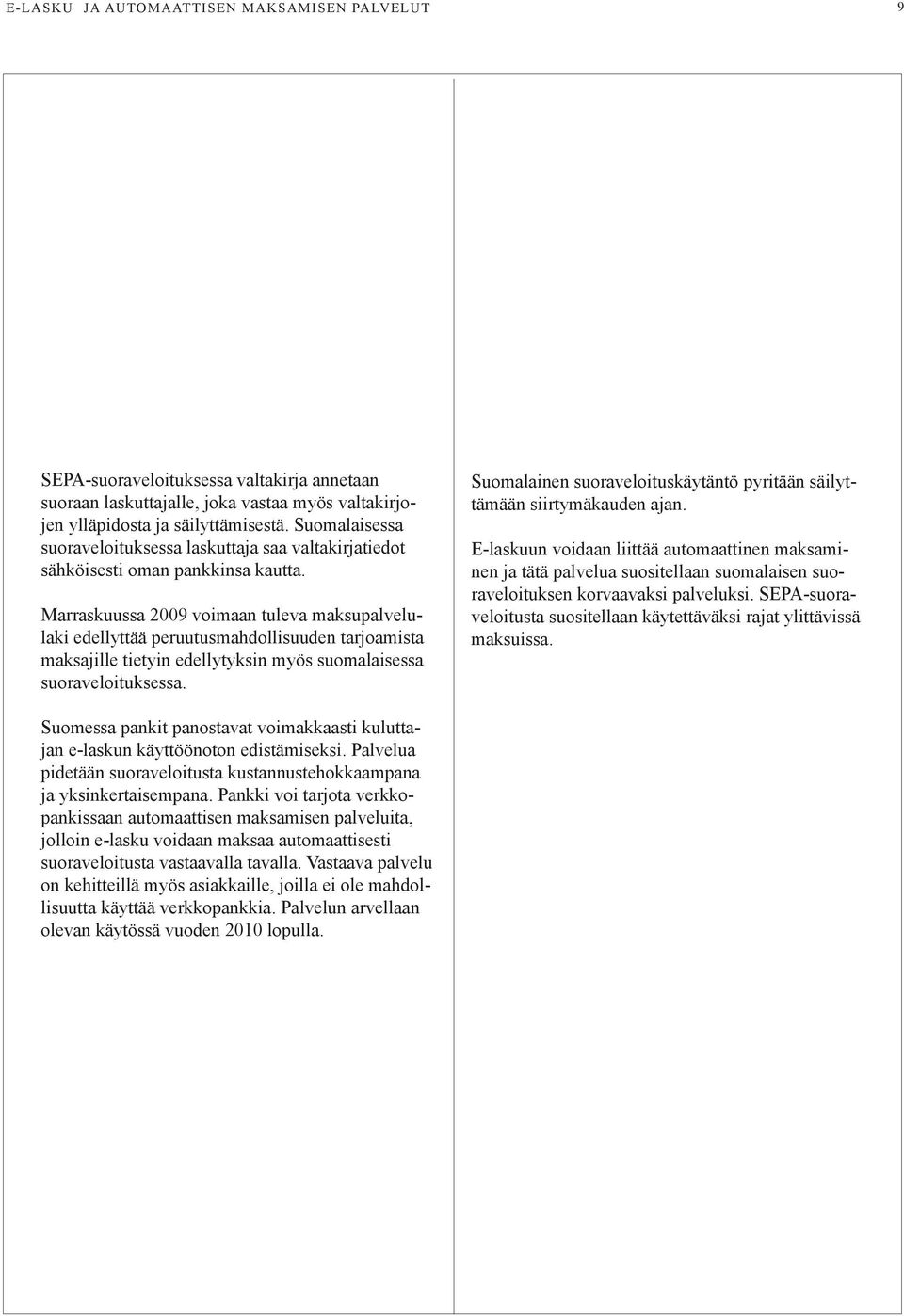 Marraskuussa 2009 voimaan tuleva maksupalvelulaki edellyttää peruutusmahdollisuuden tarjoamista maksajille tietyin edellytyksin myös suomalaisessa suoraveloituksessa.