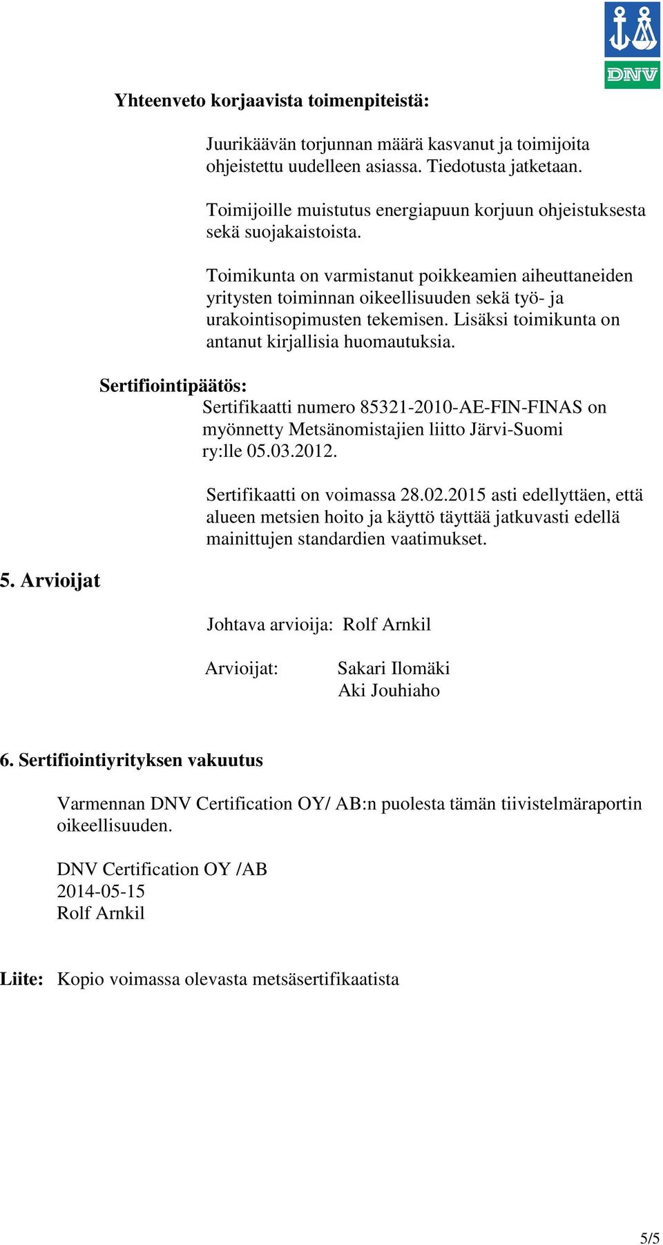 Toimikunta on varmistanut poikkeamien aiheuttaneiden yritysten toiminnan oikeellisuuden sekä työ- ja urakointisopimusten tekemisen. Lisäksi toimikunta on antanut kirjallisia huomautuksia.