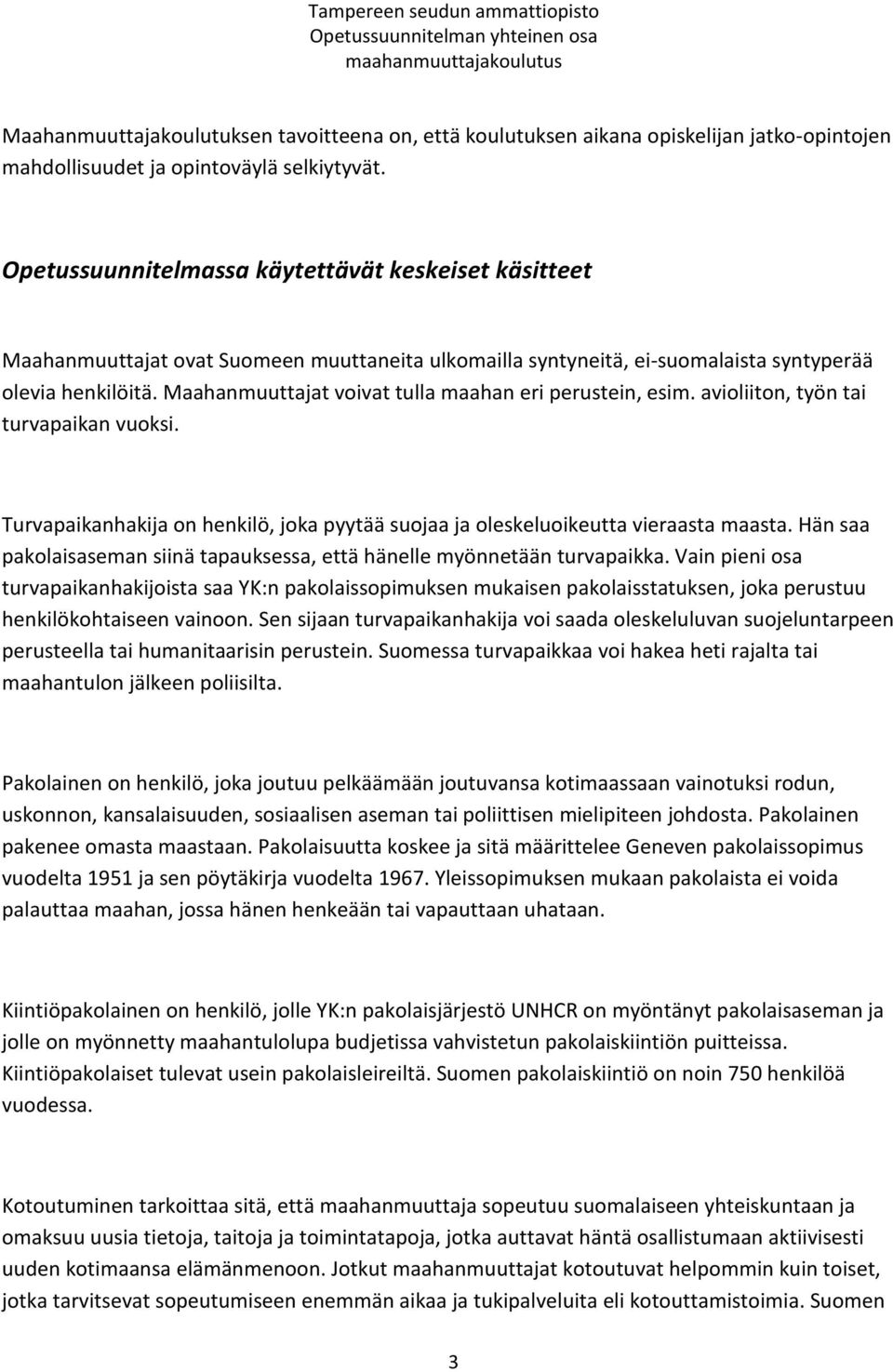 Maahanmuuttajat voivat tulla maahan eri perustein, esim. avioliiton, työn tai turvapaikan vuoksi. Turvapaikanhakija on henkilö, joka pyytää suojaa ja oleskeluoikeutta vieraasta maasta.