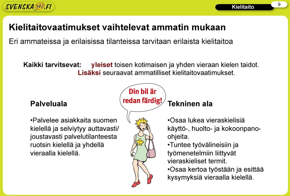 Palveluala Palvelee asiakkaita suomen kielellä ja selviytyy auttavasti/ joustavasti palvelutilanteesta ruotsin kielellä ja yhdellä vieraalla kielellä.