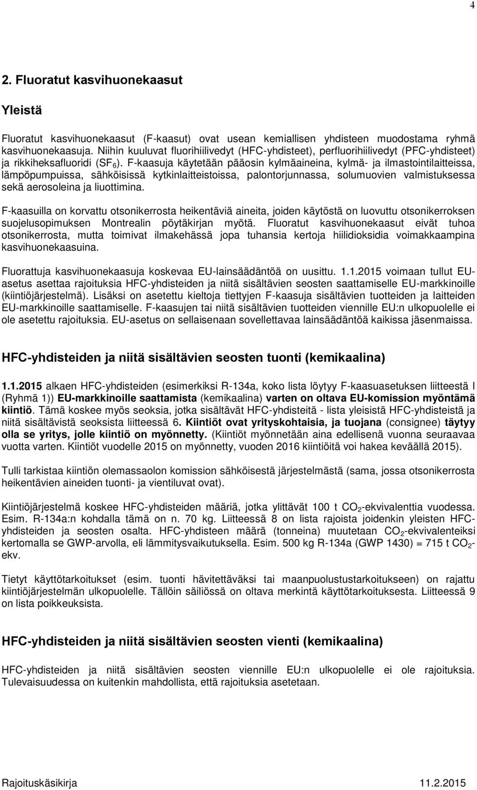 F-kaasuja käytetään pääosin kylmäaineina, kylmä- ja ilmastointilaitteissa, lämpöpumpuissa, sähköisissä kytkinlaitteistoissa, palontorjunnassa, solumuovien valmistuksessa sekä aerosoleina ja