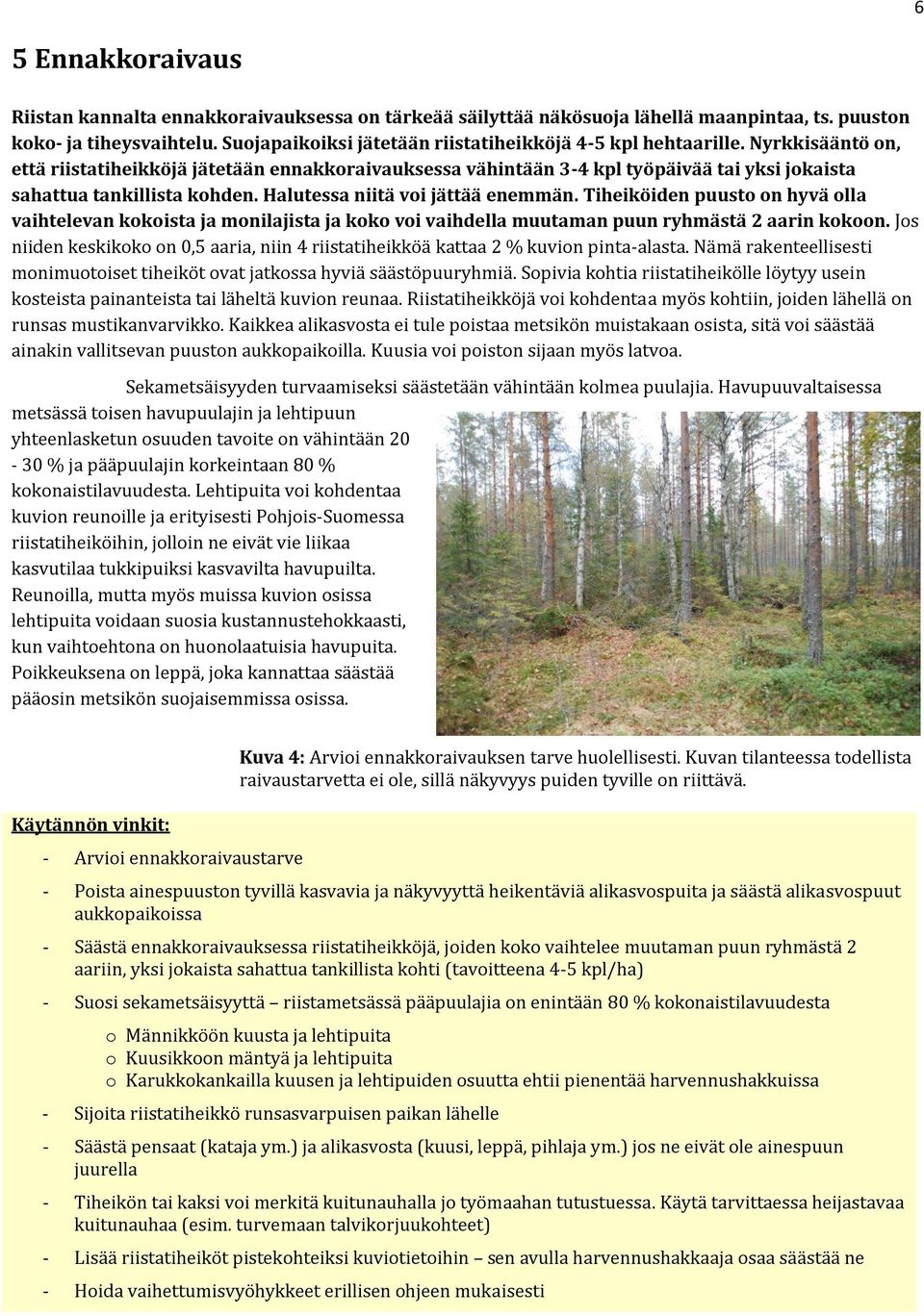 Nyrkkisääntö on, että riistatiheikköjä jätetään ennakkoraivauksessa vähintään 3-4 kpl työpäivää tai yksi jokaista sahattua tankillista kohden. Halutessa niitä voi jättää enemmän.