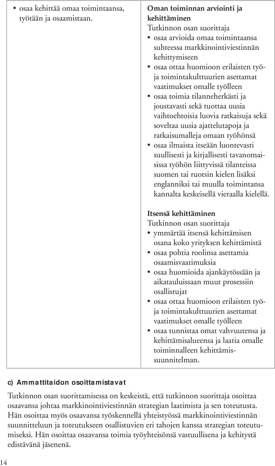 omalle työlleen osaa toimia tilanneherkästi ja joustavasti sekä tuottaa uusia vaihtoehtoisia luovia ratkaisuja sekä soveltaa uusia ajattelutapoja ja ratkaisumalleja omaan työhönsä osaa ilmaista