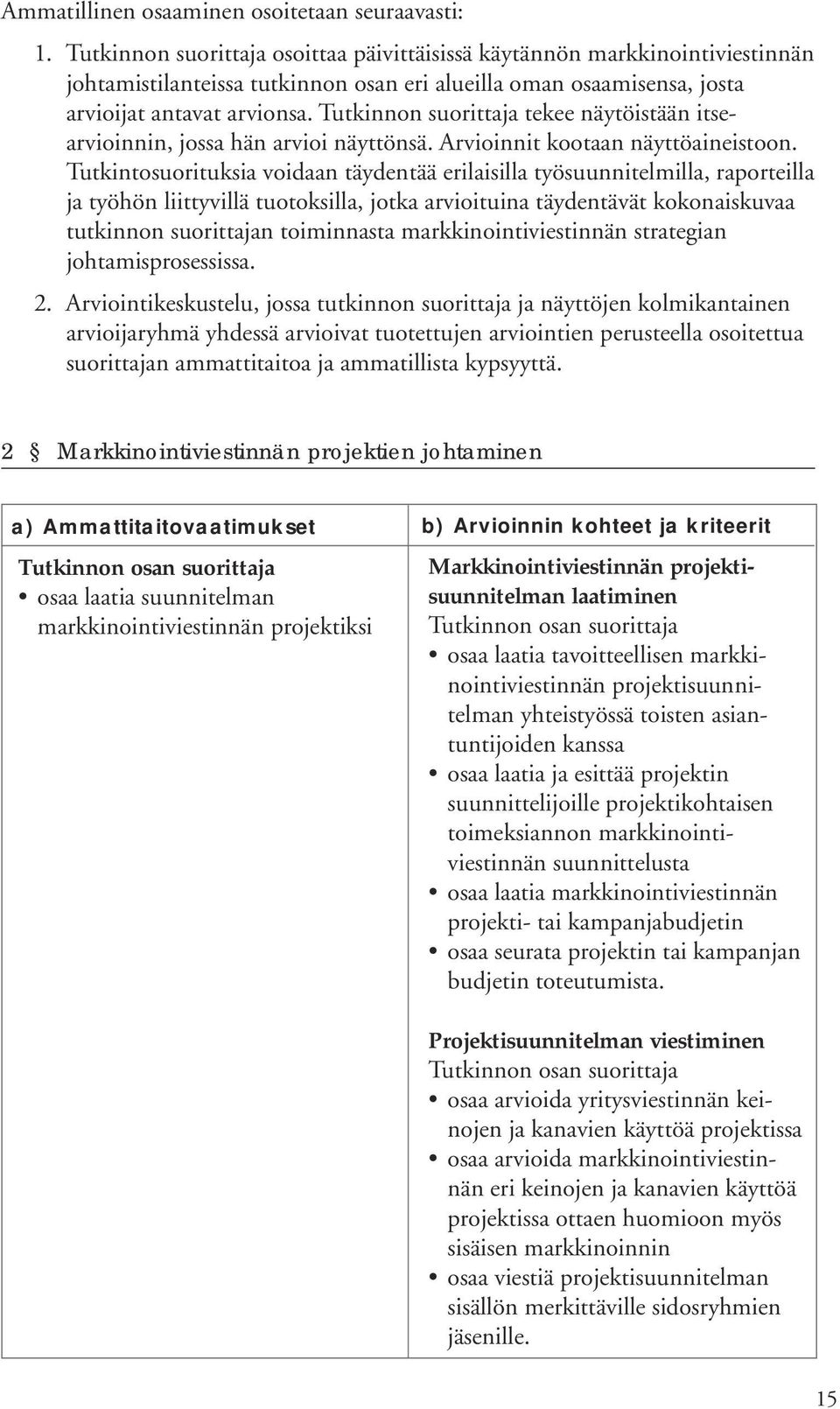 Tutkinnon suorittaja tekee näytöistään itsearvioinnin, jossa hän arvioi näyttönsä. Arvioinnit kootaan näyttöaineistoon.