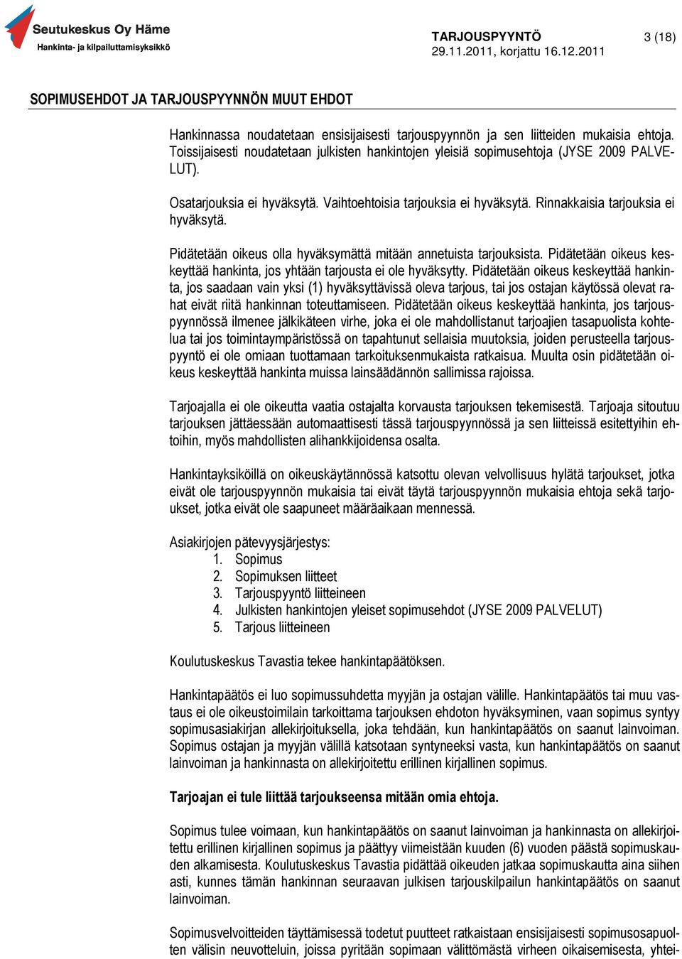 Pidätetään oikeus olla hyväksymättä mitään annetuista tarjouksista. Pidätetään oikeus keskeyttää hankinta, jos yhtään tarjousta ei ole hyväksytty.