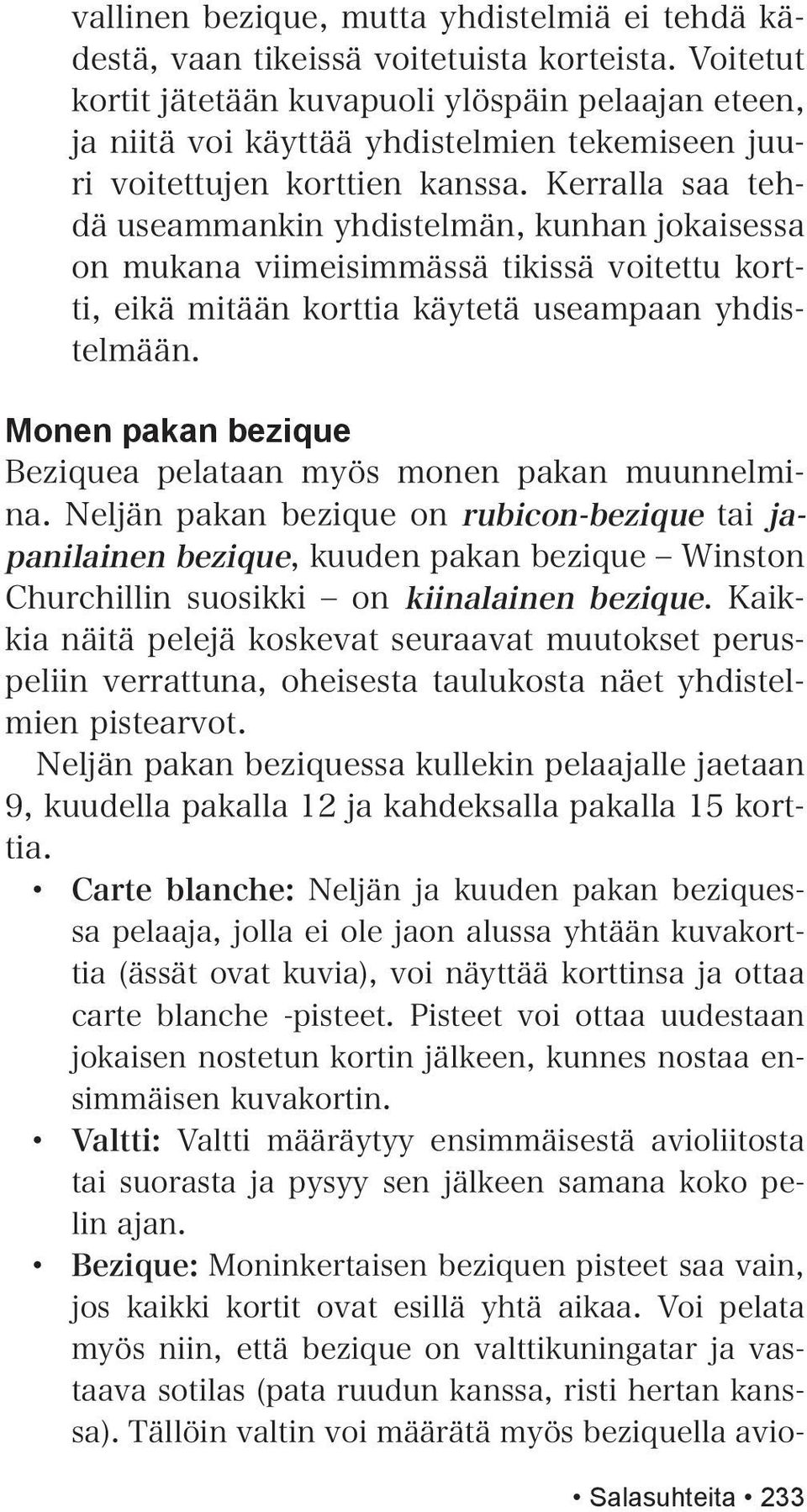 Kerralla saa tehdä useammankin yhdistelmän, kunhan jokaisessa on mukana viimeisimmässä tikissä voitettu kortti, eikä mitään korttia käytetä useampaan yhdistelmään.