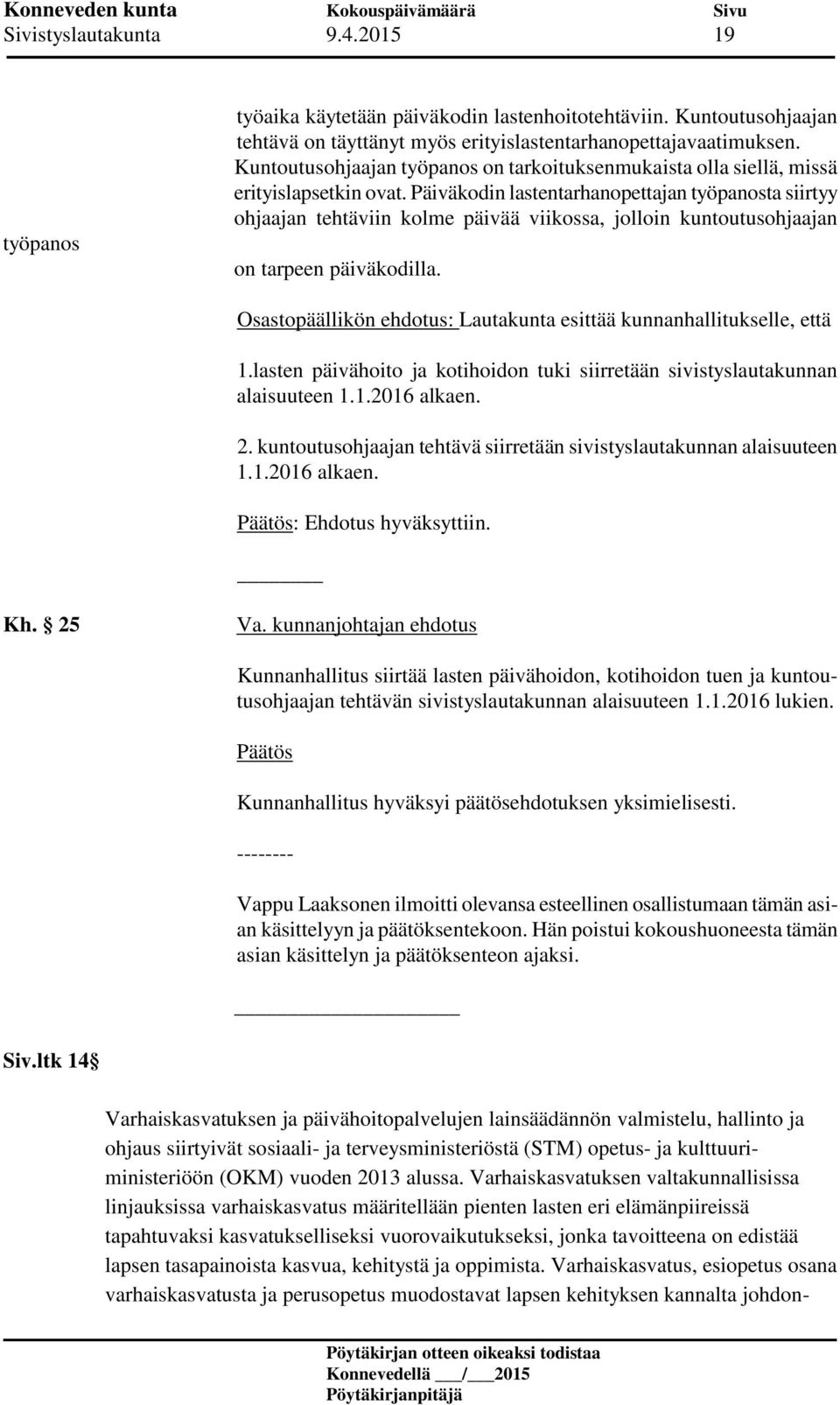 Päiväkodin lastentarhanopettajan työpanosta siirtyy ohjaajan tehtäviin kolme päivää viikossa, jolloin kuntoutusohjaajan on tarpeen päiväkodilla.