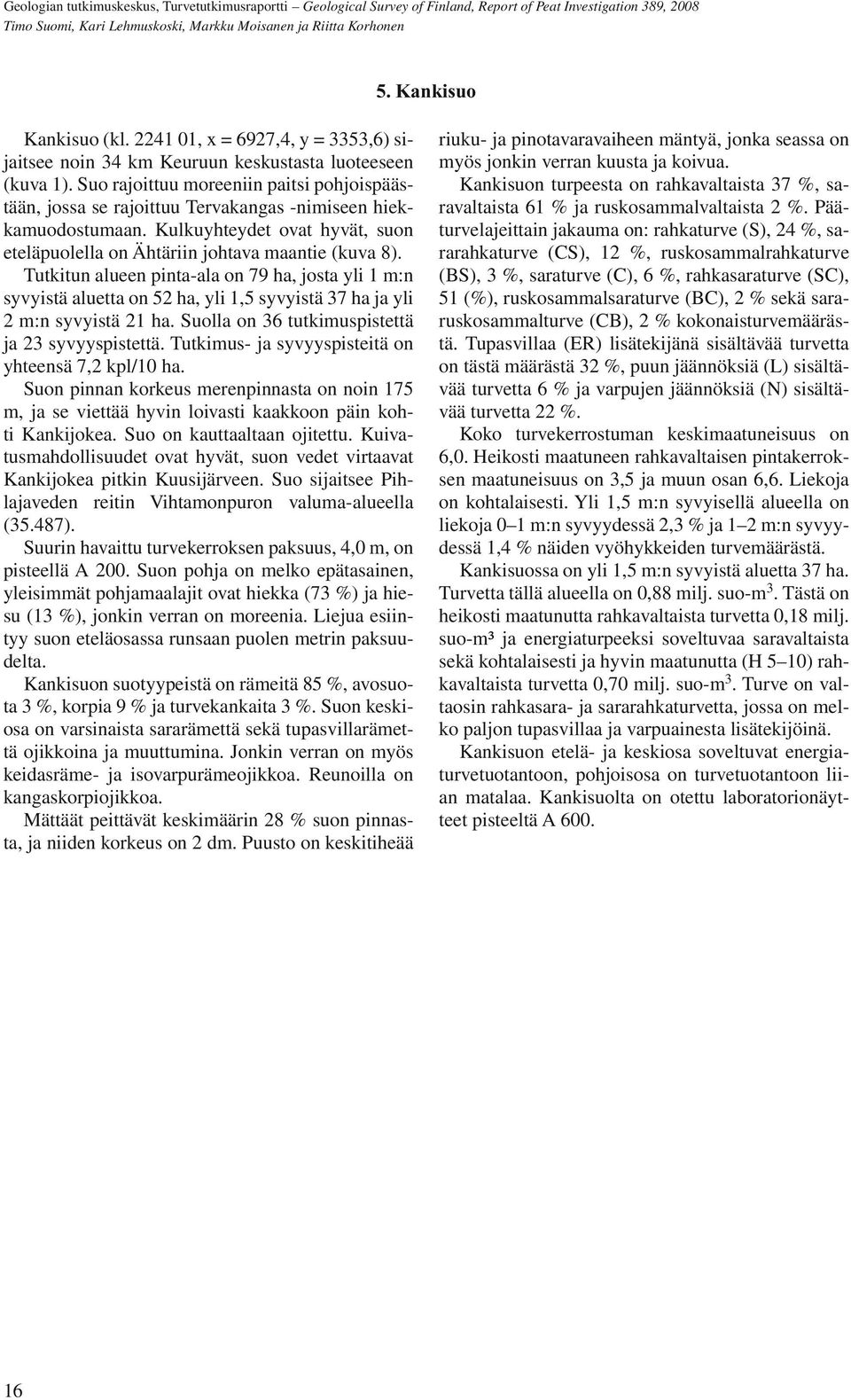 Tutkitun alueen pinta-ala on 79 ha, josta yli 1 m:n syvyistä aluetta on 52 ha, yli 1,5 syvyistä 37 ha ja yli 2 m:n syvyistä 21 ha. Suolla on 36 tutkimuspistettä ja 23 syvyyspistettä.