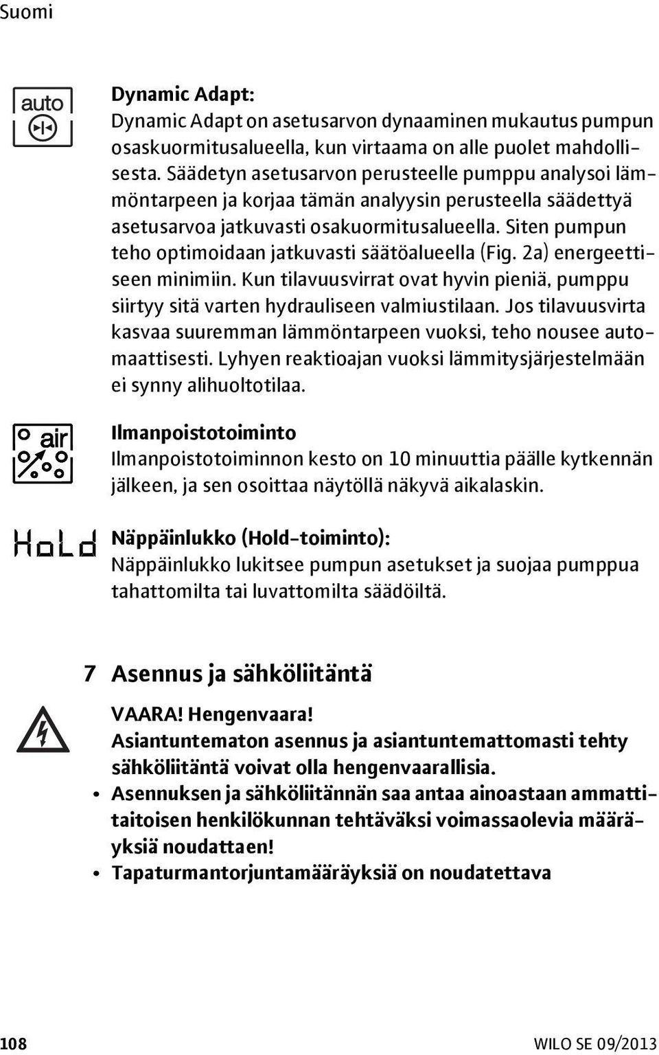 Siten pumpun teho optimoidaan jatkuvasti säätöalueella (Fig. 2a) energeettiseen minimiin. Kun tilavuusvirrat ovat hyvin pieniä, pumppu siirtyy sitä varten hydrauliseen valmiustilaan.