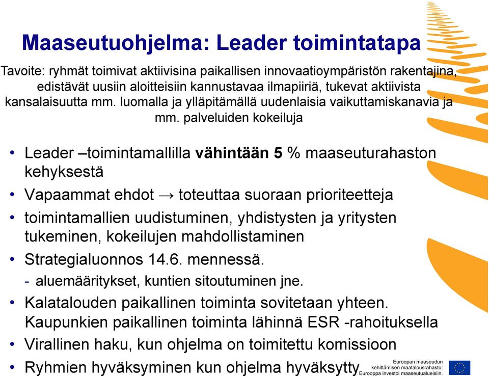 palveluiden kokeiluja Leader toimintamallilla vähintään 5 % maaseuturahaston kehyksestä Vapaammat ehdot toteuttaa suoraan prioriteetteja toimintamallien uudistuminen, yhdistysten ja yritysten