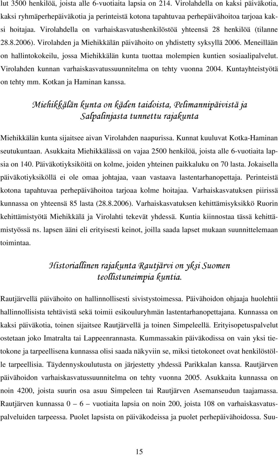 Meneillään on hallintokokeilu, jossa Miehikkälän kunta tuottaa molempien kuntien sosiaalipalvelut. Virolahden kunnan varhaiskasvatussuunnitelma on tehty vuonna 2004. Kuntayhteistyötä on tehty mm.