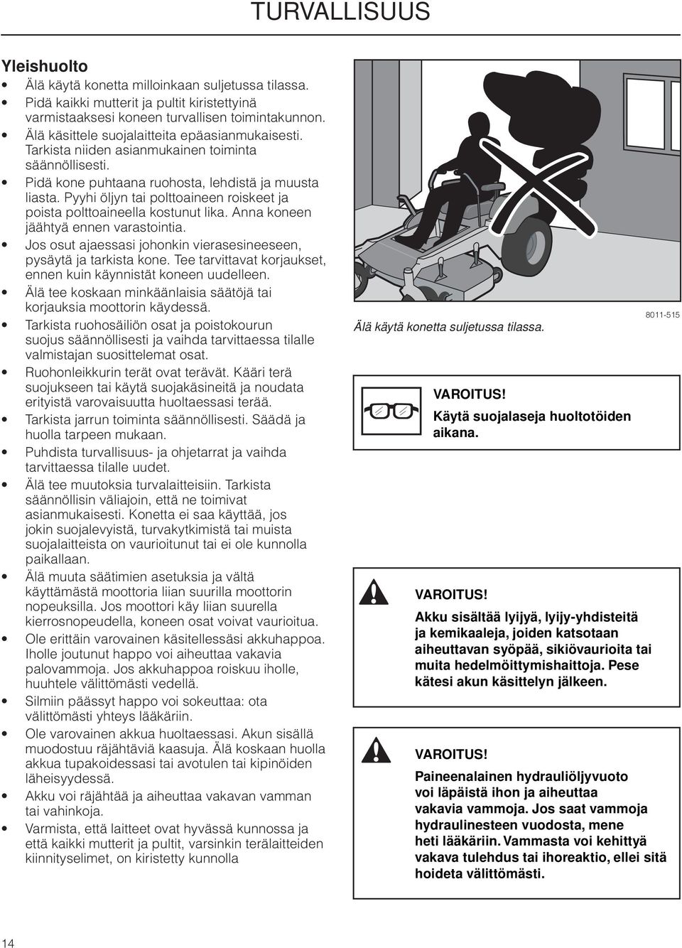Pyyhi öljyn tai polttoaineen roiskeet ja poista polttoaineella kostunut lika. Anna koneen jäähtyä ennen varastointia. Jos osut ajaessasi johonkin vierasesineeseen, pysäytä ja tarkista kone.
