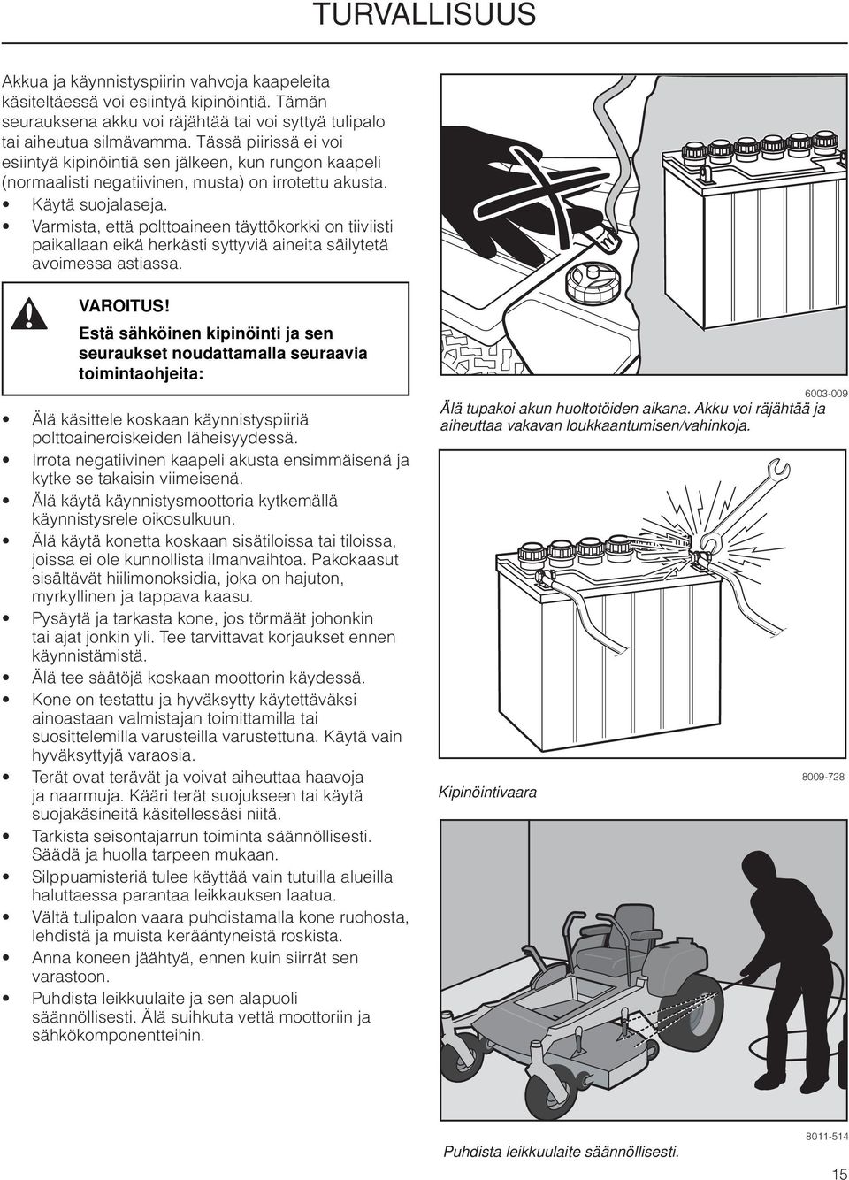 Varmista, että polttoaineen täyttökorkki on tiiviisti paikallaan eikä herkästi syttyviä aineita säilytetä avoimessa astiassa.
