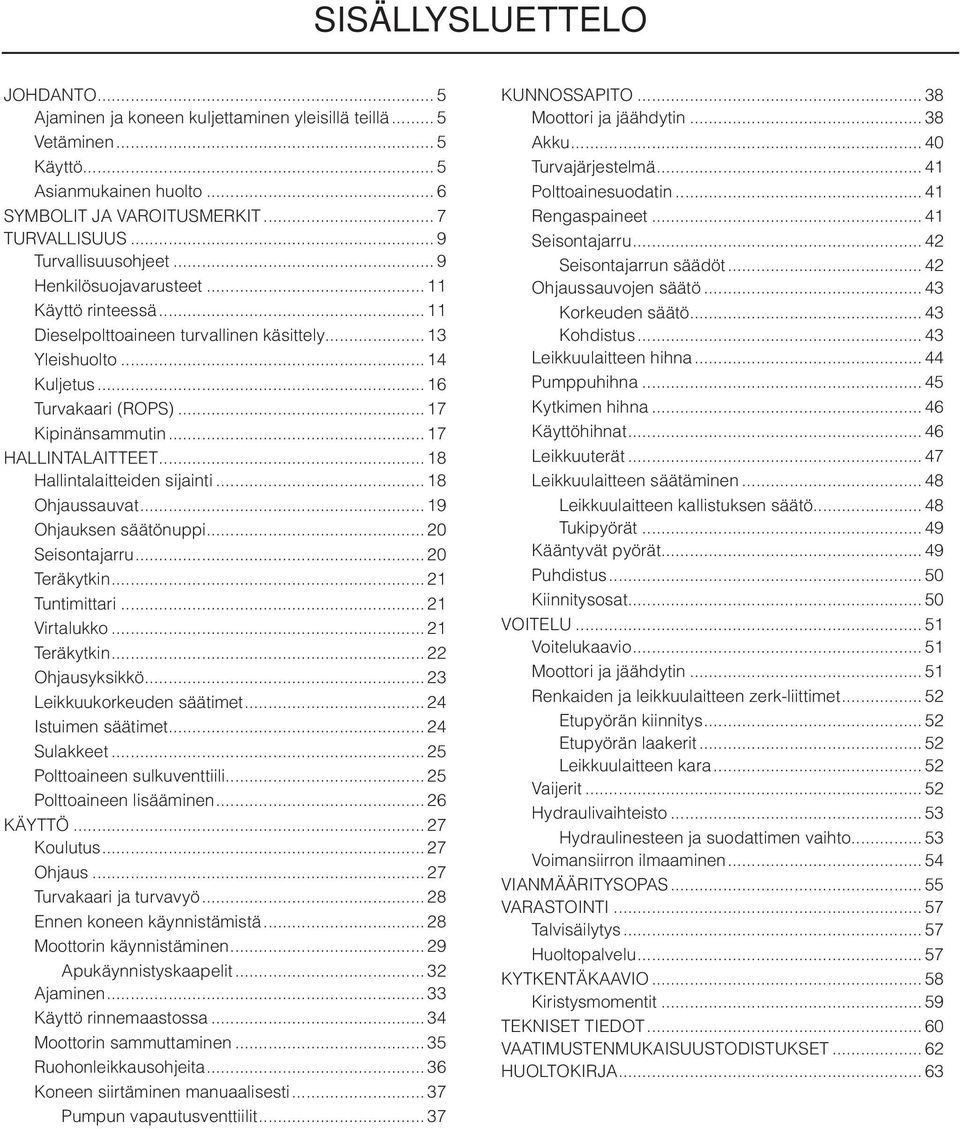 .. 17 HALLINTALAITTEET... 18 Hallintalaitteiden sijainti... 18 Ohjaussauvat... 19 Ohjauksen säätönuppi... 20 Seisontajarru... 20 Teräkytkin... 21 Tuntimittari... 21 Virtalukko... 21 Teräkytkin.