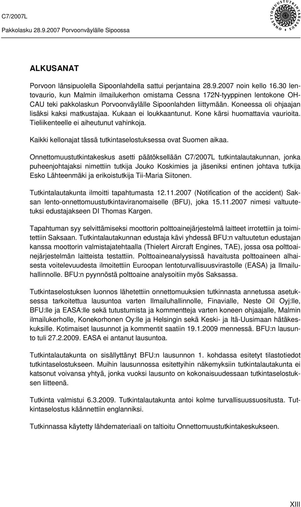 Kukaan ei loukkaantunut. Kone kärsi huomattavia vaurioita. Tieliikenteelle ei aiheutunut vahinkoja. Kaikki kellonajat tässä tutkintaselostuksessa ovat Suomen aikaa.