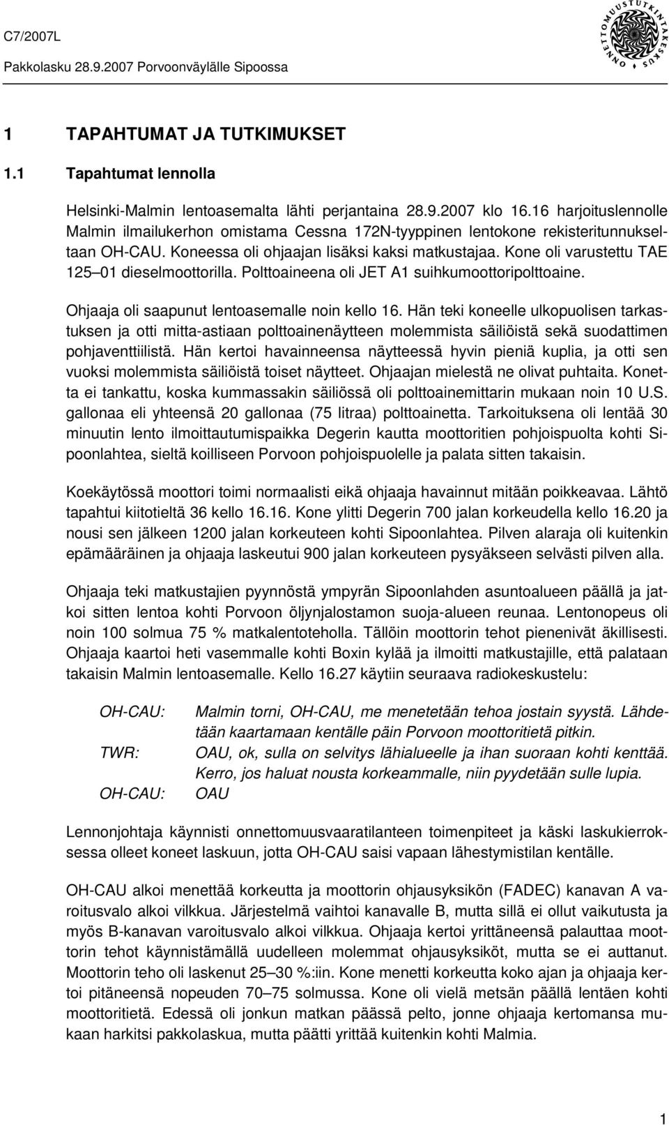 Kone oli varustettu TAE 125 01 dieselmoottorilla. Polttoaineena oli JET A1 suihkumoottoripolttoaine. Ohjaaja oli saapunut lentoasemalle noin kello 16.