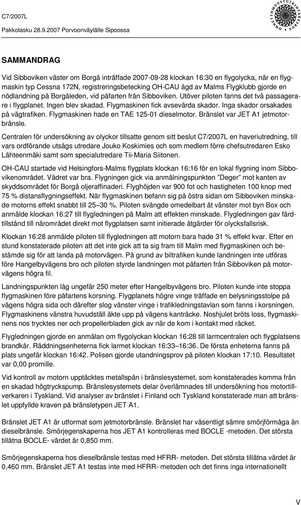 Inga skador orsakades på vägtrafiken. Flygmaskinen hade en TAE 125-01 dieselmotor. Bränslet var JET A1 jetmotorbränsle.