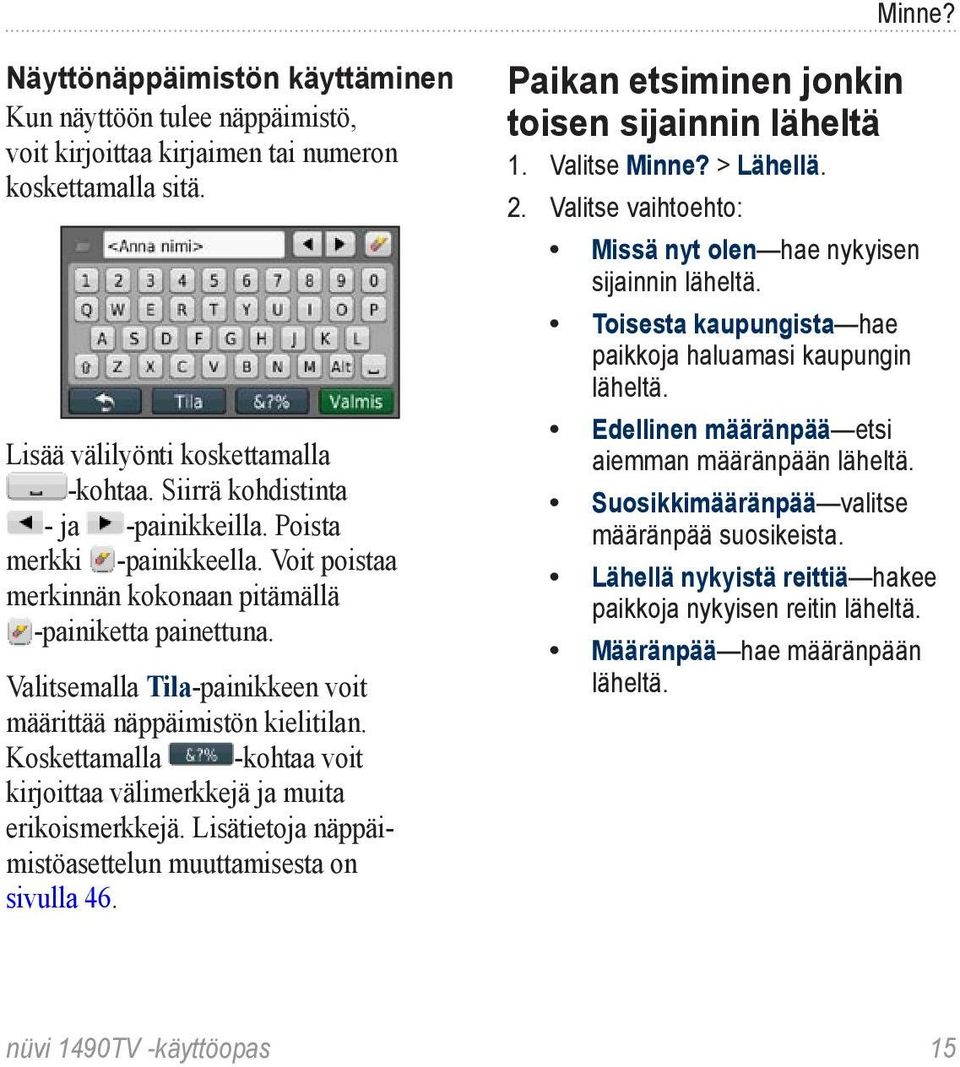 Valitsemalla Tila-painikkeen voit määrittää näppäimistön kielitilan. Koskettamalla -kohtaa voit kirjoittaa välimerkkejä ja muita erikoismerkkejä.