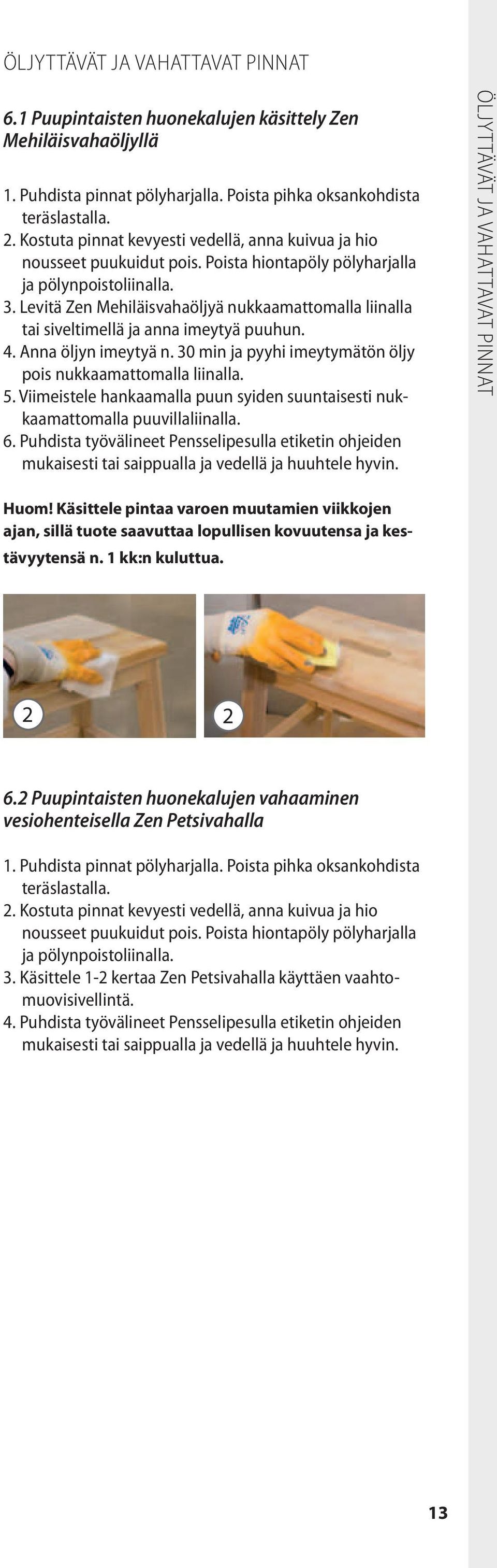 Levitä Zen Mehiläisvahaöljyä nukkaamattomalla liinalla tai siveltimellä ja anna imeytyä puuhun. 4. Anna öljyn imeytyä n. 30 min ja pyyhi imeytymätön öljy pois nukkaamattomalla liinalla. 5.