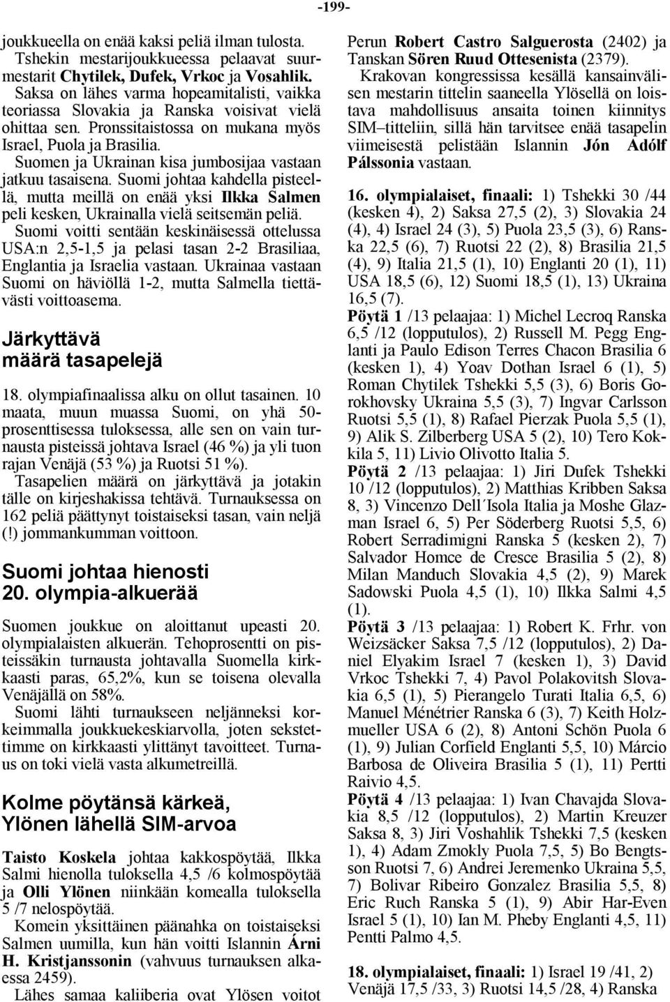 Suomen ja Ukrainan kisa jumbosijaa vastaan jatkuu tasaisena. Suomi johtaa kahdella pisteellä, mutta meillä on enää yksi Ilkka Salmen peli kesken, Ukrainalla vielä seitsemän peliä.