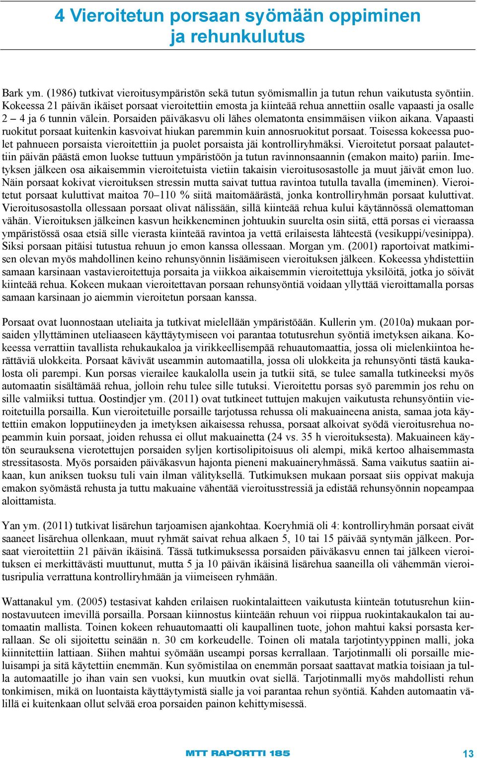 Porsaiden päiväkasvu oli lähes olematonta ensimmäisen viikon aikana. Vapaasti ruokitut porsaat kuitenkin kasvoivat hiukan paremmin kuin annosruokitut porsaat.