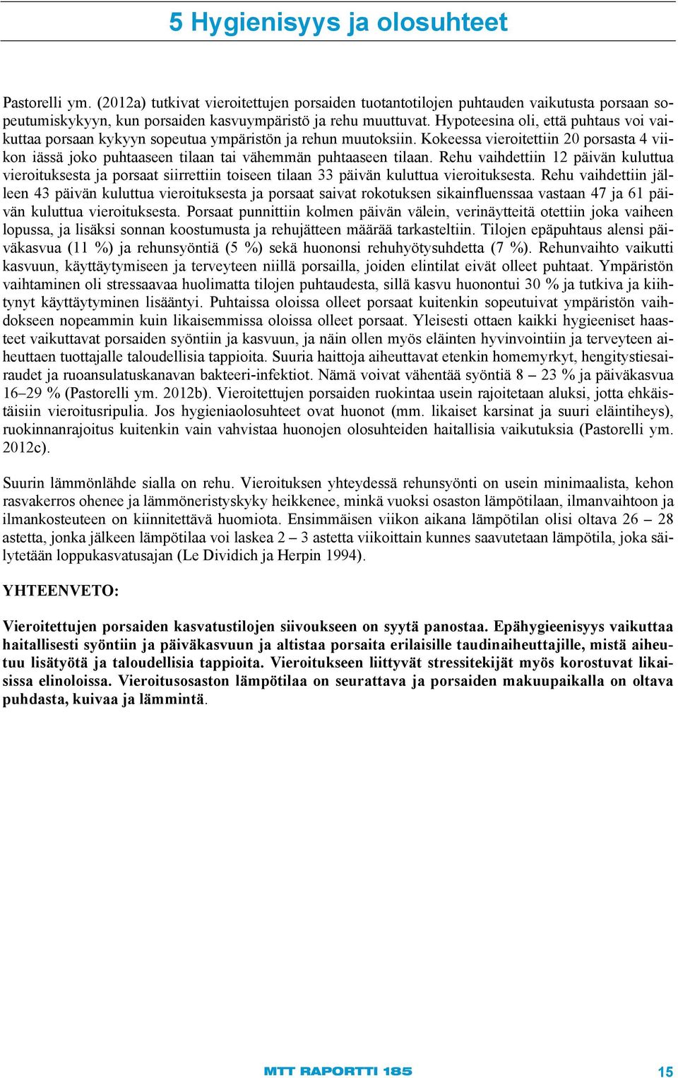 Kokeessa vieroitettiin 20 porsasta 4 viikon iässä joko puhtaaseen tilaan tai vähemmän puhtaaseen tilaan.