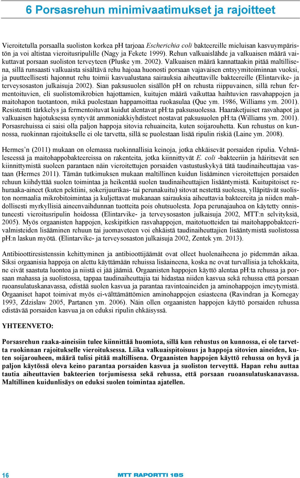 Valkuaisen määrä kannattaakin pitää maltillisena, sillä runsaasti valkuaista sisältävä rehu hajoaa huonosti porsaan vajavaisen entsyymitoiminnan vuoksi, ja puutteellisesti hajonnut rehu toimii