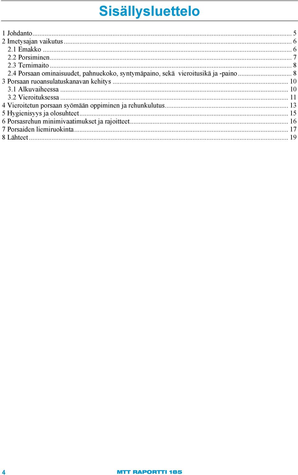 1 Alkuvaiheessa... 10 3.2 Vieroituksessa... 11 4 Vieroitetun porsaan syömään oppiminen ja rehunkulutus.