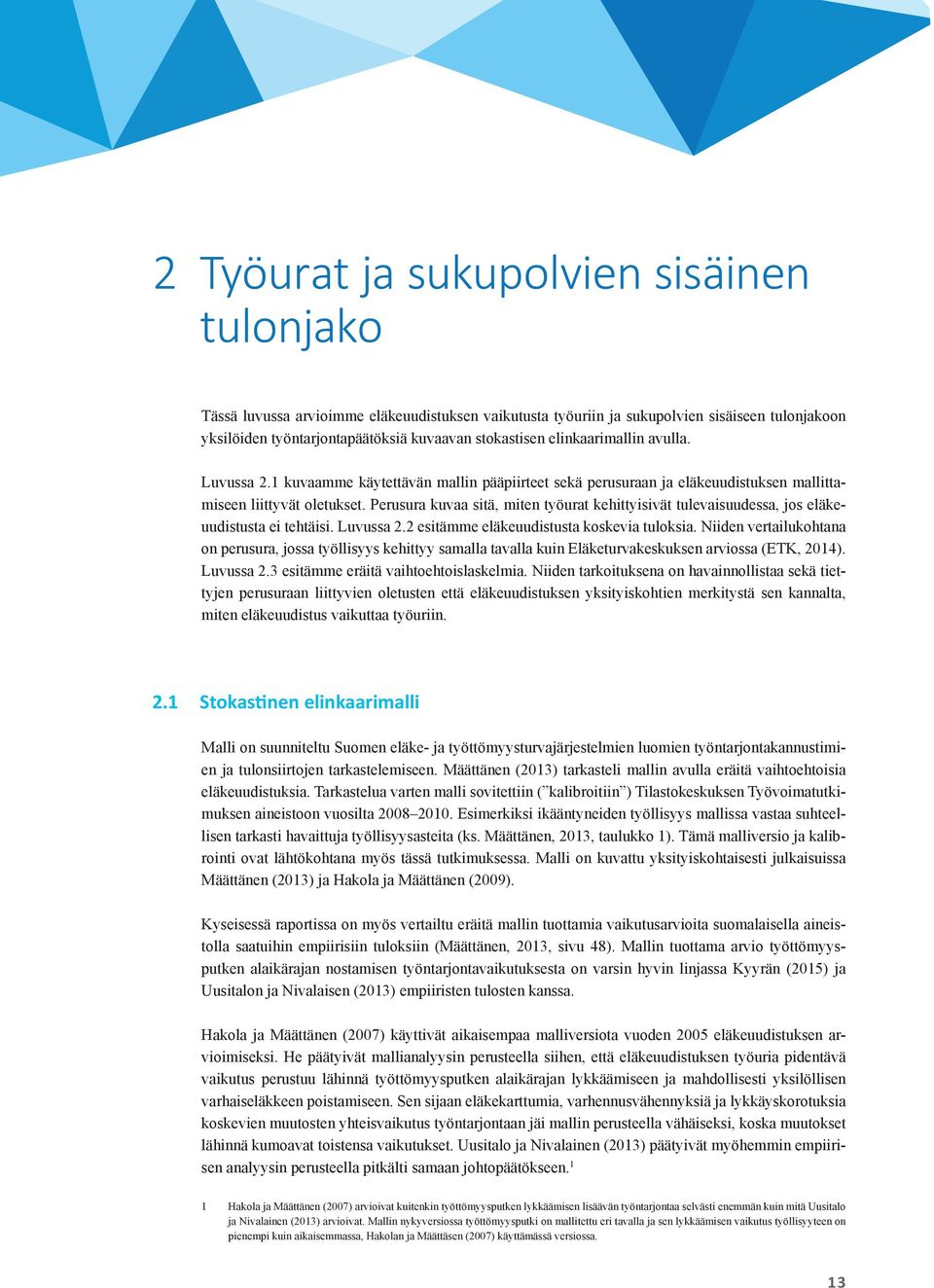 Perusura kuvaa sitä, miten työurat kehittyisivät tulevaisuudessa, jos eläkeuudistusta ei tehtäisi. Luvussa 2.2 esitämme eläkeuudistusta koskevia tuloksia.