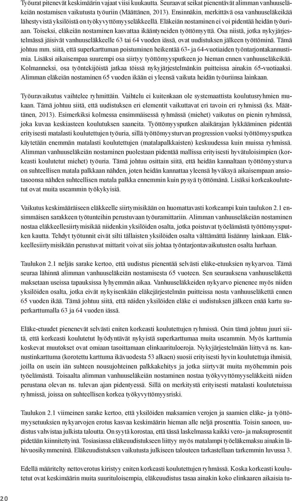 Toiseksi, eläkeiän nostaminen kasvattaa ikääntyneiden työttömyyttä. Osa niistä, jotka nykyjärjestelmässä jäisivät vanhuuseläkkeelle 63 tai 64 vuoden iässä, ovat uudistuksen jälkeen työttöminä.
