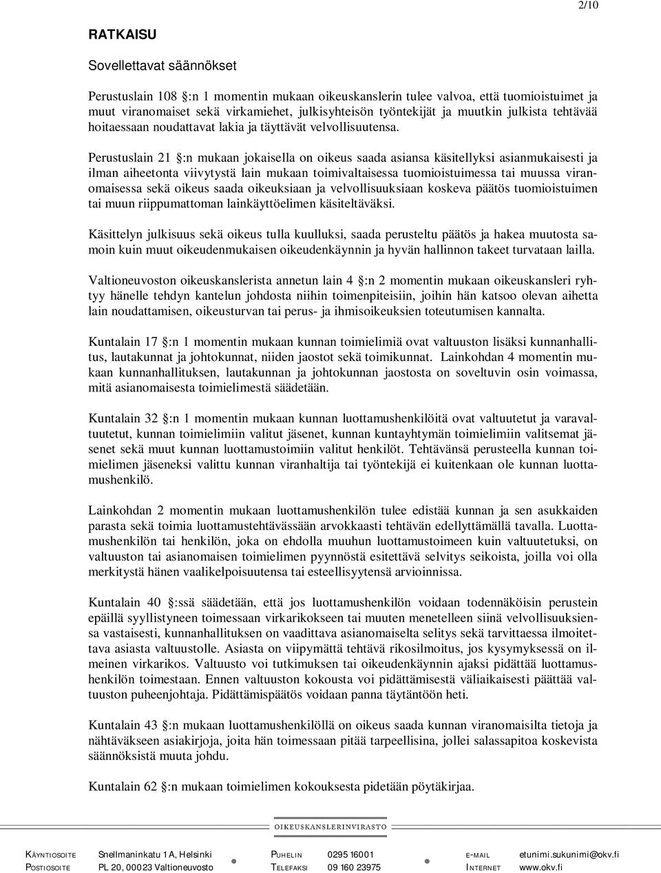 Perustuslain 21 :n mukaan jokaisella on oikeus saada asiansa käsitellyksi asianmukaisesti ja ilman aiheetonta viivytystä lain mukaan toimivaltaisessa tuomioistuimessa tai muussa viranomaisessa sekä