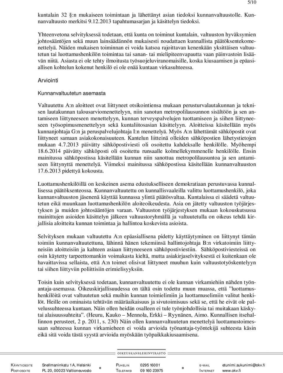 Näiden mukaisen toiminnan ei voida katsoa rajoittavan kenenkään yksittäisen valtuutetun tai luottamushenkilön toimintaa tai sanan- tai mielipiteenvapautta vaan päinvastoin lisäävän niitä.
