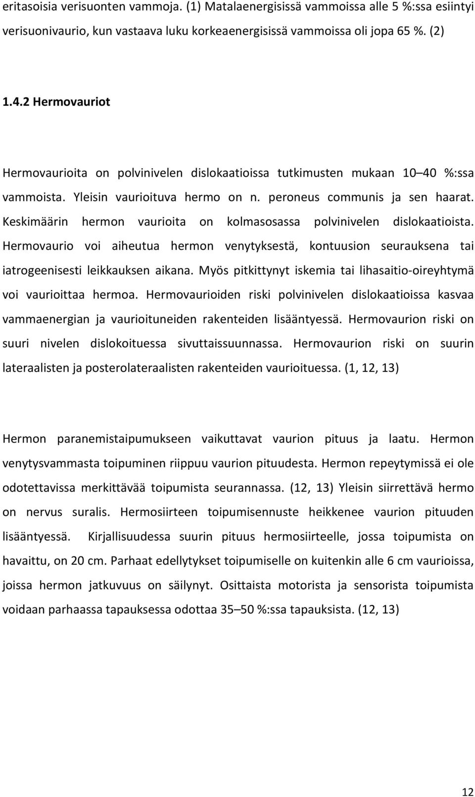 Keskimäärin hermon vaurioita on kolmasosassa polvinivelen dislokaatioista. Hermovaurio voi aiheutua hermon venytyksestä, kontuusion seurauksena tai iatrogeenisesti leikkauksen aikana.