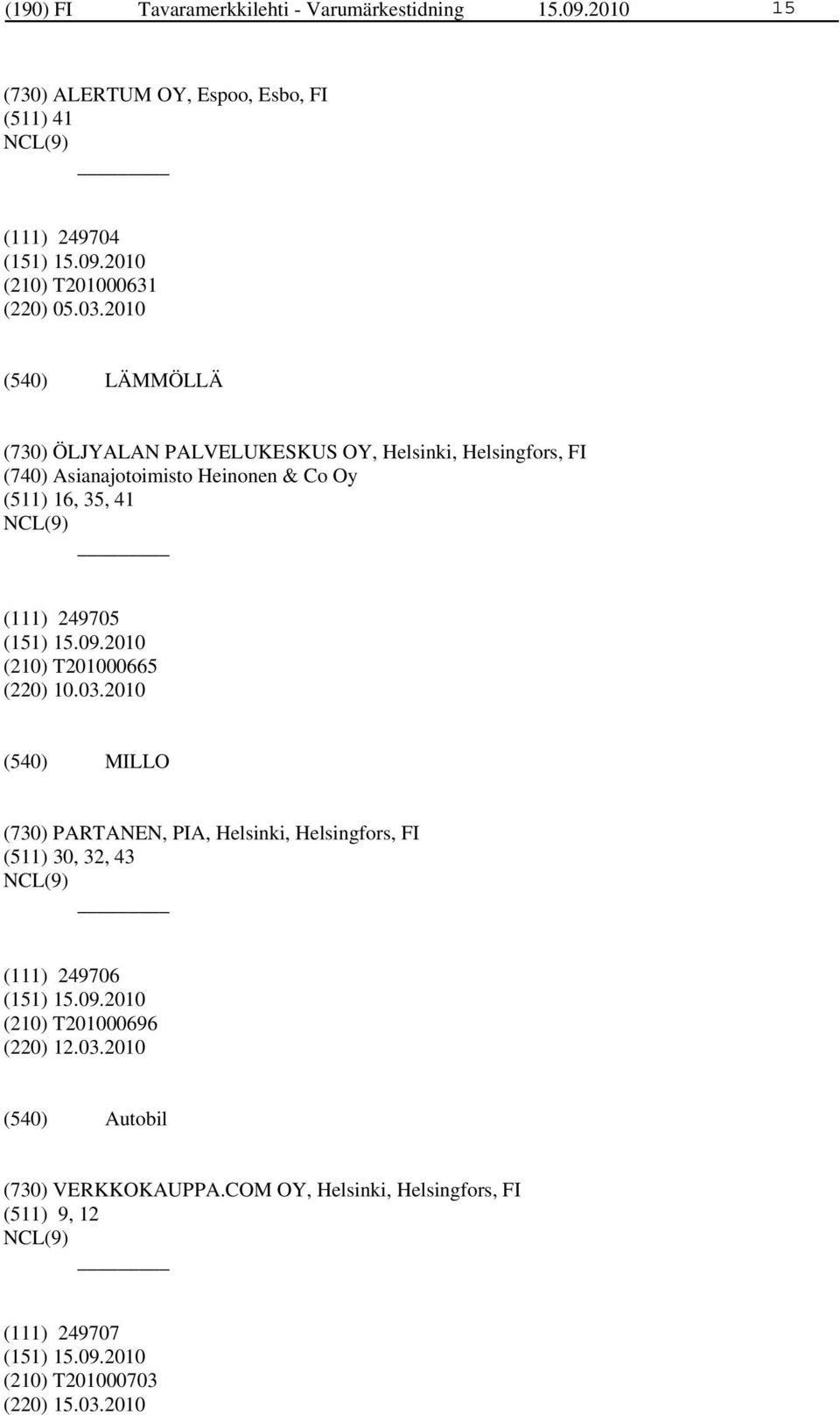 2010 LÄMMÖLLÄ (730) ÖLJYALAN PALVELUKESKUS OY, Helsinki, Helsingfors, FI (740) Asianajotoimisto Heinonen & Co Oy (511) 16, 35, 41 (111)