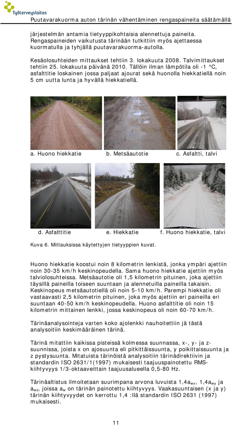 lokakuuta päivänä 010. Tällöin ilman lämpötila oli -1 C, asfalttitie loskainen jossa paljaat ajourat sekä lla llä noin cm uutta lunta ja hyvällä llä. a. Huono b. Metsäautotie c. Asfaltti, talvi d.