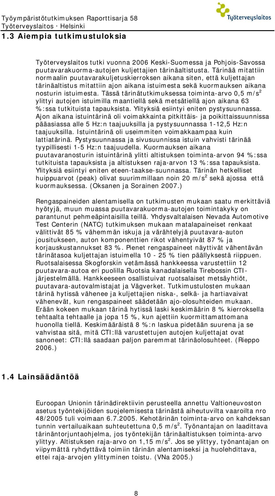 Tässä tärinätutkimuksessa toiminta-arvo 0, m/s ylittyi autojen istuimilla maantiellä sekä metsätiellä ajon aikana 63 %:ssa tutkituista tapauksista. Ylityksiä esiintyi eniten pystysuunnassa.