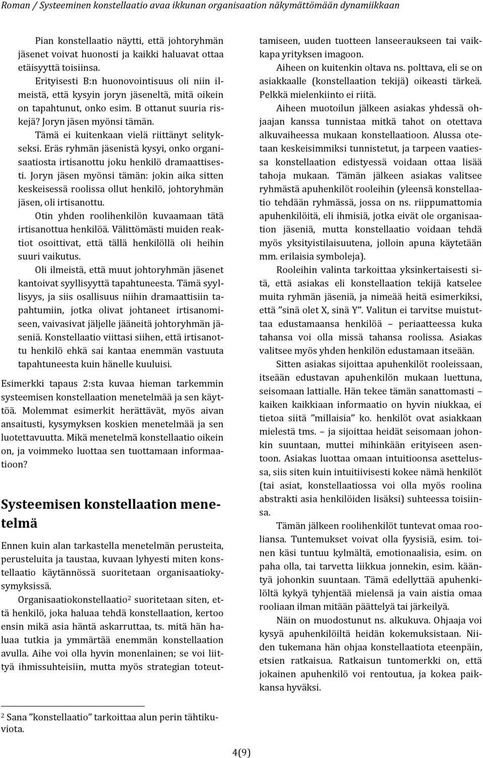 Tämä ei kuitenkaan vielä riittänyt selitykseksi. Eräs ryhmän jäsenistä kysyi, onko organisaatiosta irtisanottu joku henkilö dramaattisesti.