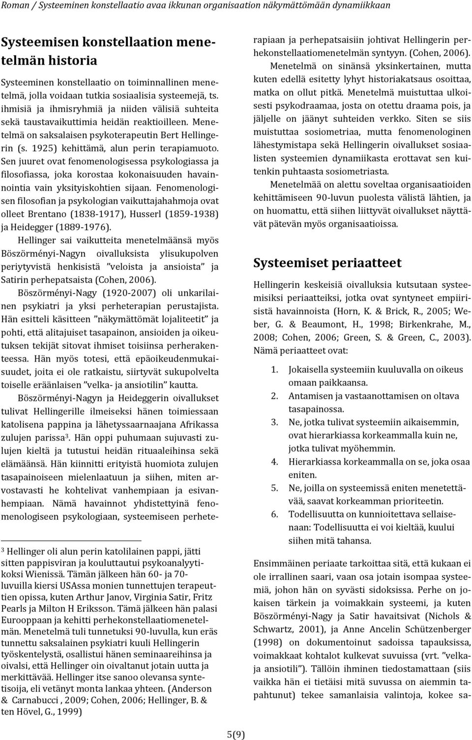 Sen juuret ovat fenomenologisessa psykologiassa ja filosofiassa, joka korostaa kokonaisuuden havainnointia vain yksityiskohtien sijaan.