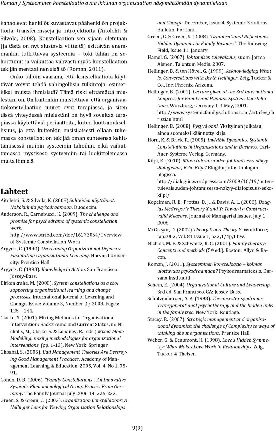 mentaalinen sisältö (Roman, 2011). Onko tällöin vaarana, että konstellaatiota käyttävät voivat tehdä vahingollisia tulkintoja, esimerkiksi muista ihmisistä? Tämä riski eittämättä mielestäni on.