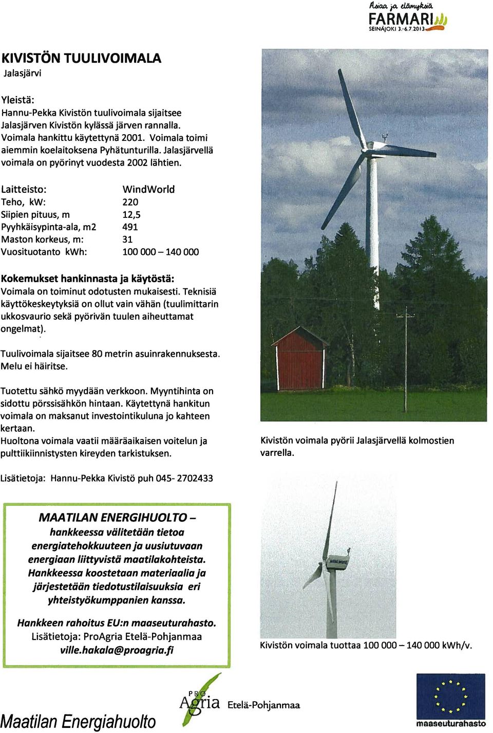 Maston korkeus, m: Vuosituotanto kwh: WindWorld 220 2,5 49 3 00 000 40 000 Kokemukset hankinnasta ja käytöstä: Voimala on toiminut odotusten mukaisesti.