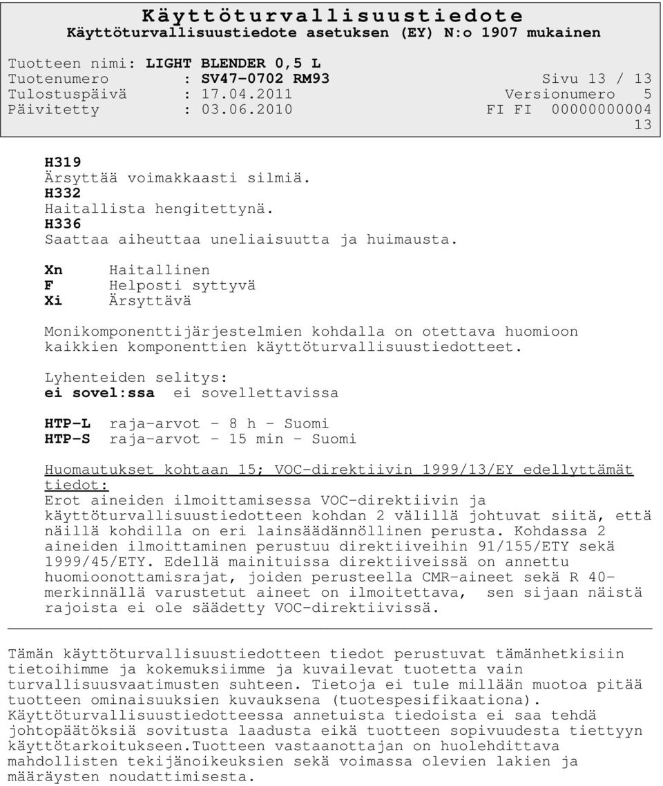 Lyhenteiden selitys: ei sovel:ssa ei sovellettavissa HTP-L raja-arvot - 8 h - Suomi HTP-S raja-arvot - 15 min - Suomi Huomautukset kohtaan 15; VOC-direktiivin 1999/13/EY edellyttämät tiedot: Erot