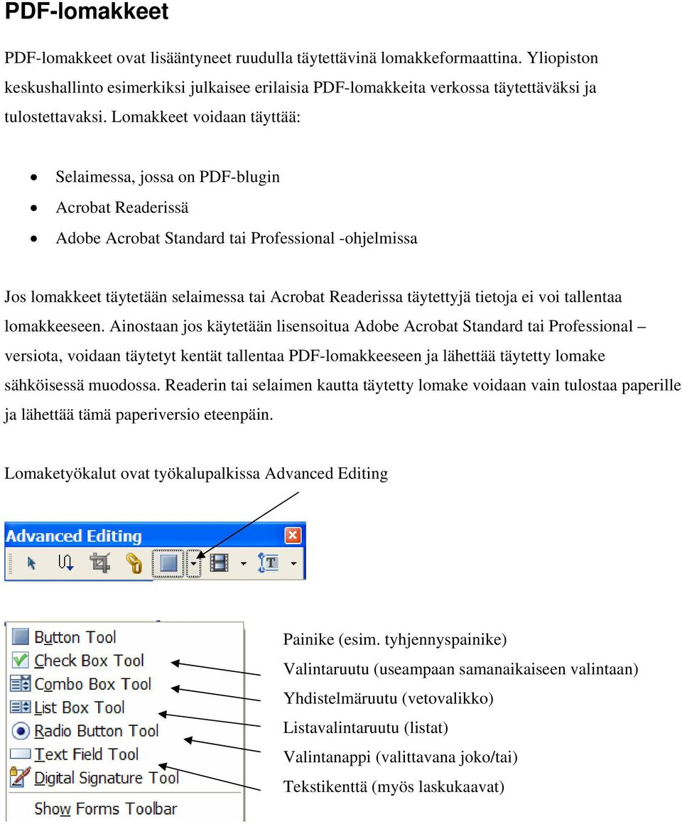 Lomakkeet voidaan täyttää: Selaimessa, jossa on PDF-blugin Acrobat Readerissä Adobe Acrobat Standard tai Professional -ohjelmissa Jos lomakkeet täytetään selaimessa tai Acrobat Readerissa täytettyjä