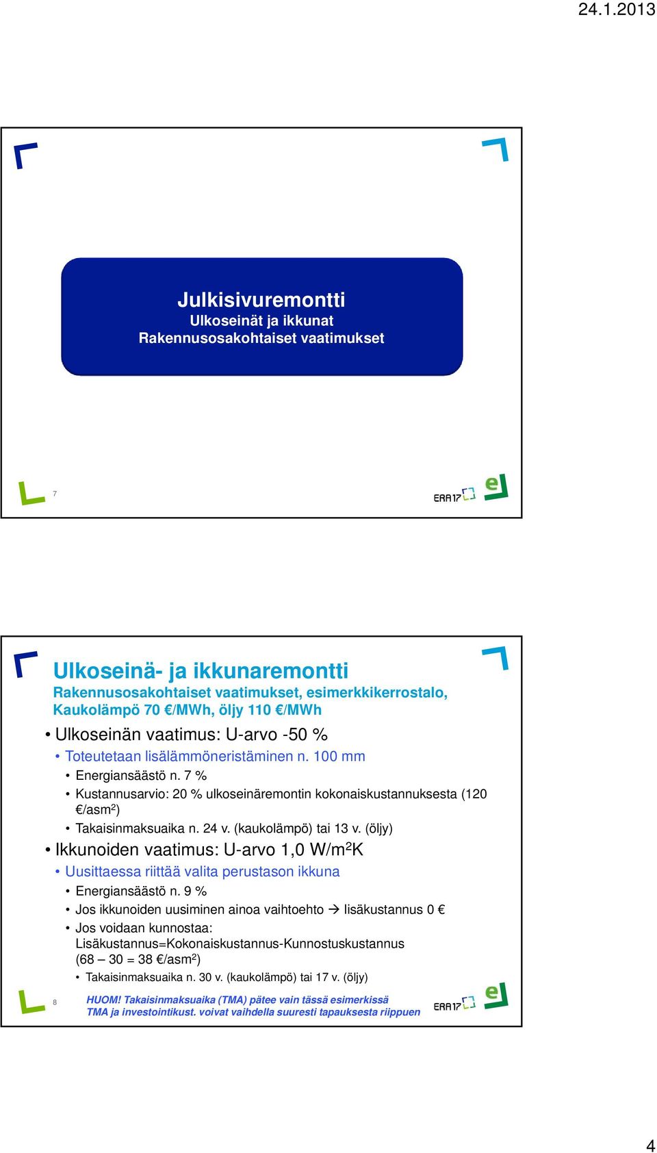 (öljy) Ikkunoiden vaatimus: U-arvo 1,0 W/m 2 K Uusittaessa riittää valita perustason ikkuna Energiansäästö n.