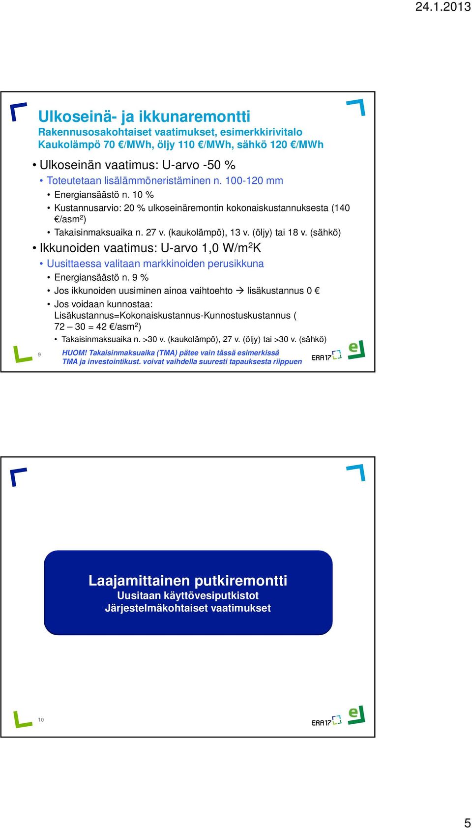 (sähkö) Ikkunoiden vaatimus: U-arvo 1,0 W/m 2 K Uusittaessa valitaan markkinoiden perusikkuna Energiansäästö n.